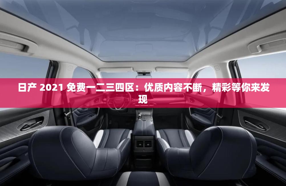 日產(chǎn) 2021 免費(fèi)一二三四區(qū)：優(yōu)質(zhì)內(nèi)容不斷，精彩等你來發(fā)現(xiàn)