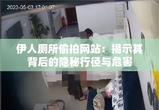 伊人廁所偷拍網(wǎng)站：揭示其背后的隱秘行徑與危害