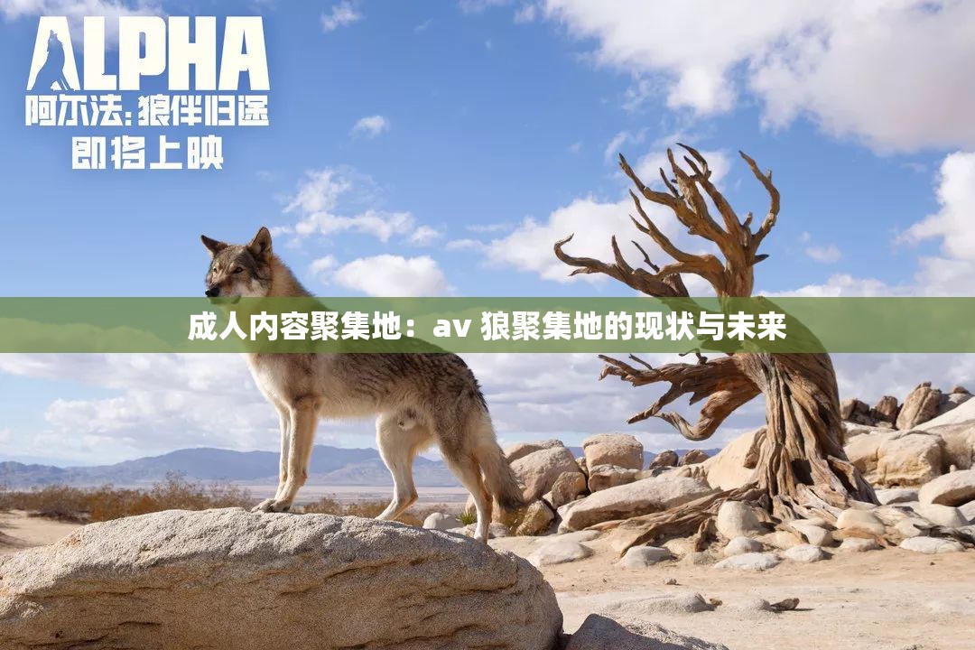成人內(nèi)容聚集地：av 狼聚集地的現(xiàn)狀與未來(lái)