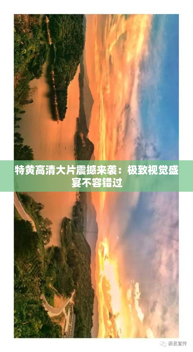 特黃高清大片震撼來襲：極致視覺盛宴不容錯過