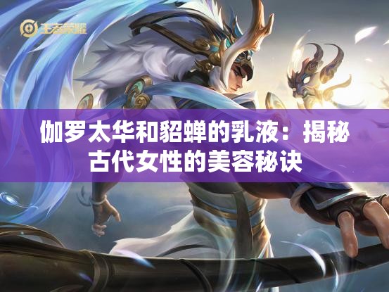 伽羅太華和貂蟬的乳液：揭秘古代女性的美容秘訣