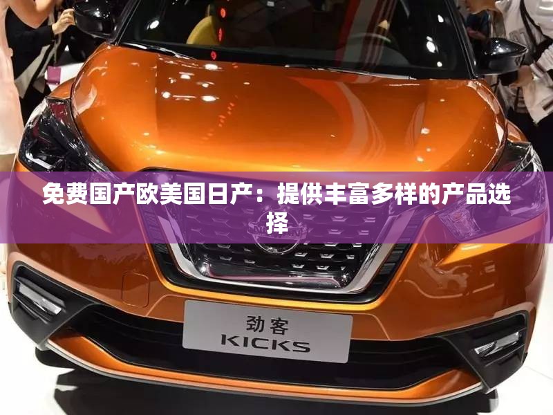 免費(fèi)國產(chǎn)歐美國日產(chǎn)：提供豐富多樣的產(chǎn)品選擇