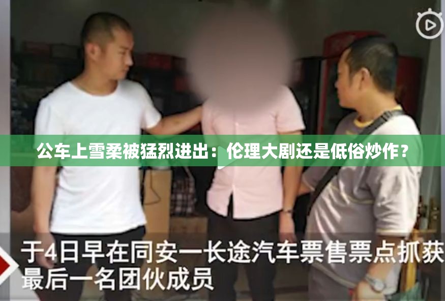 公車上雪柔被猛烈進(jìn)出：倫理大劇還是低俗炒作？