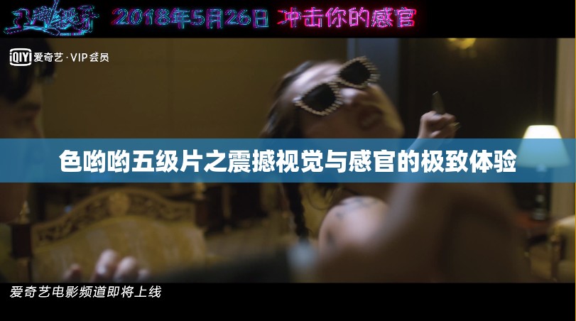 色喲喲五級片之震撼視覺與感官的極致體驗