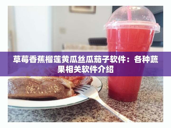 草莓香蕉榴蓮黃瓜絲瓜茄子軟件：各種蔬果相關軟件介紹