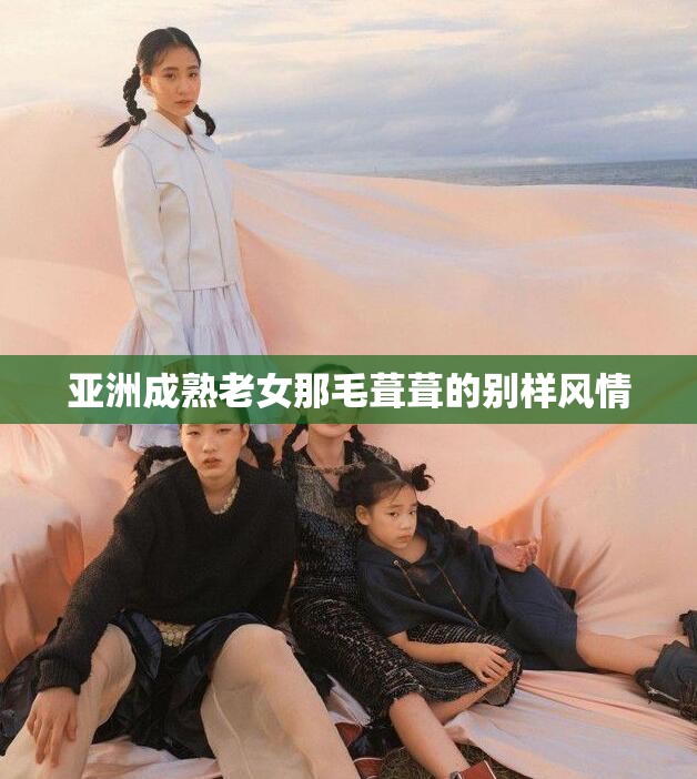 亞洲成熟老女那毛葺葺的別樣風(fēng)情