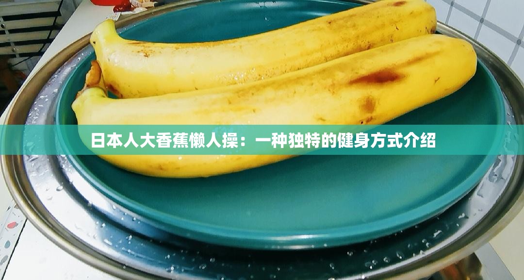 日本人大香蕉懶人操：一種獨(dú)特的健身方式介紹