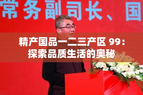 精產(chǎn)國品一二三產(chǎn)區(qū) 99：探索品質生活的奧秘