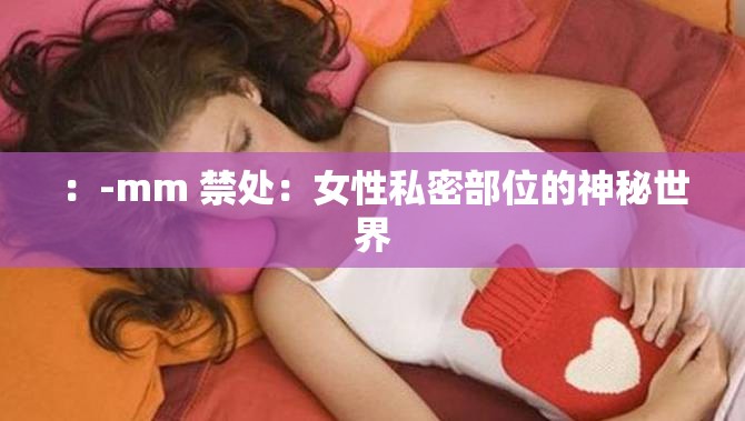 ：-mm 禁處：女性私密部位的神秘世界