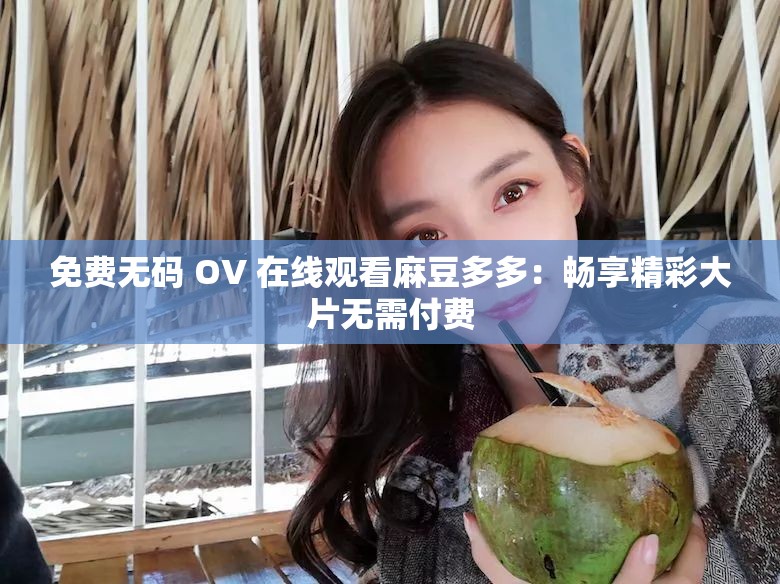 免費(fèi)無碼 OV 在線觀看麻豆多多：暢享精彩大片無需付費(fèi)