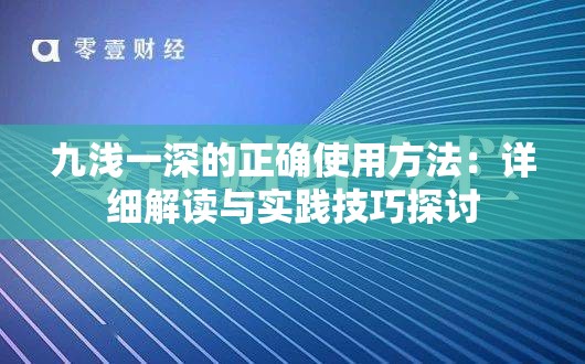 九淺一深的正確使用方法：詳細(xì)解讀與實(shí)踐技巧探討