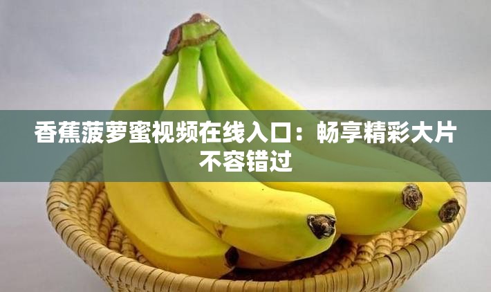 香蕉菠蘿蜜視頻在線入口：暢享精彩大片不容錯(cuò)過(guò)