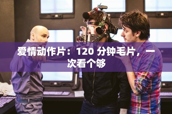愛(ài)情動(dòng)作片：120 分鐘毛片，一次看個(gè)夠