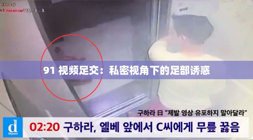 91 視頻足交：私密視角下的足部誘惑