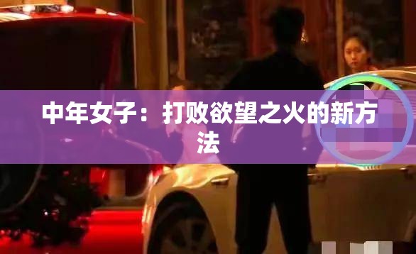 中年女子：打敗欲望之火的新方法