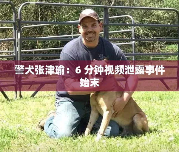 警犬張津瑜：6 分鐘視頻泄露事件始末