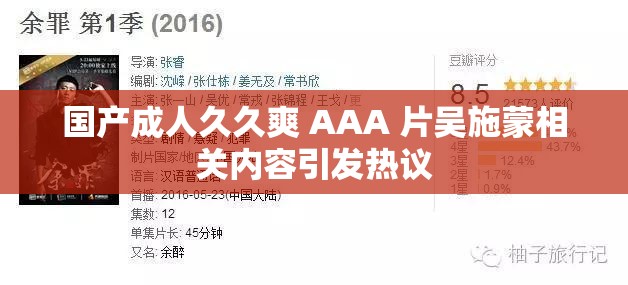 國產(chǎn)成人久久爽 AAA 片吳施蒙相關(guān)內(nèi)容引發(fā)熱議