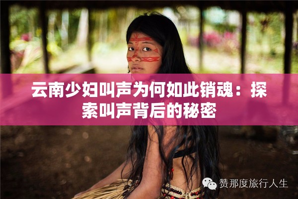 云南少婦叫聲為何如此銷魂：探索叫聲背后的秘密