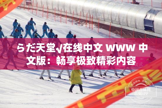 らだ天堂√在線中文 WWW 中文版：暢享極致精彩內(nèi)容