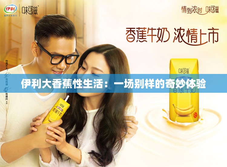 伊利大香蕉性生活：一場(chǎng)別樣的奇妙體驗(yàn)