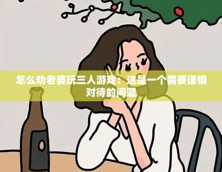 怎么勸老婆玩三人游戲：這是一個需要謹慎對待的問題