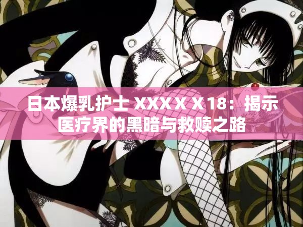 日本爆乳護士 XXXⅩⅩ18：揭示醫(yī)療界的黑暗與救贖之路
