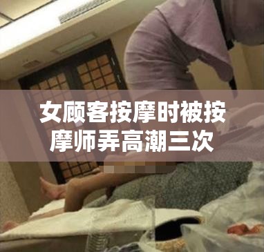 女顧客按摩時被按摩師弄高潮三次