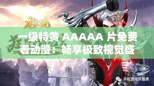 一級(jí)特黃 AAAAA 片免費(fèi)看動(dòng)漫：暢享極致視覺(jué)盛宴