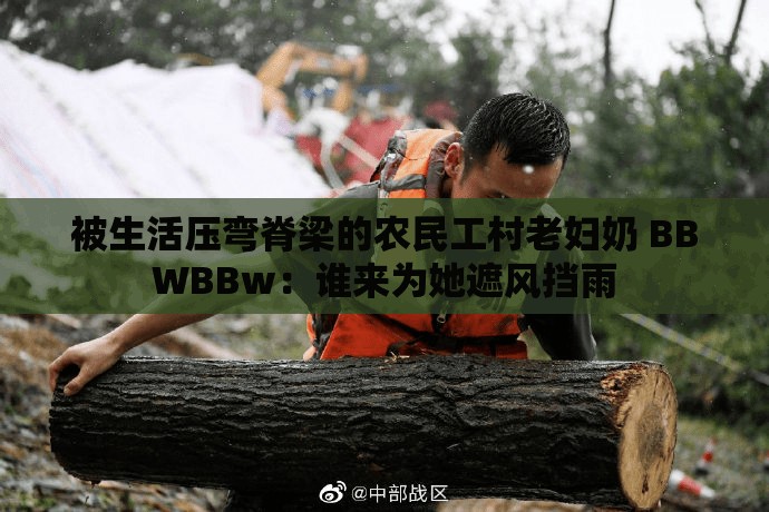 被生活壓彎脊梁的農(nóng)民工村老婦奶 BBWBBw：誰(shuí)來(lái)為她遮風(fēng)擋雨