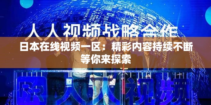 日本在線視頻一區(qū)：精彩內(nèi)容持續(xù)不斷等你來(lái)探索
