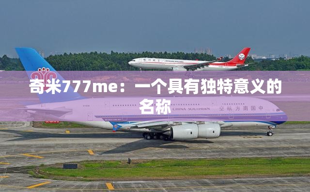奇米777me：一個(gè)具有獨(dú)特意義的名稱