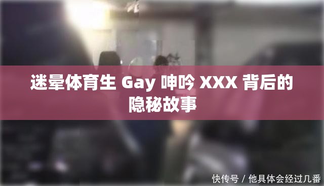 迷暈體育生 Gay 呻吟 XXX 背后的隱秘故事