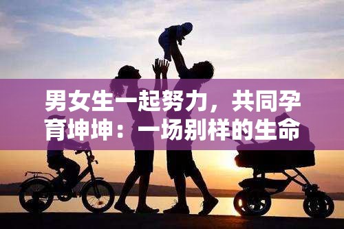 男女生一起努力，共同孕育坤坤：一場別樣的生命之旅