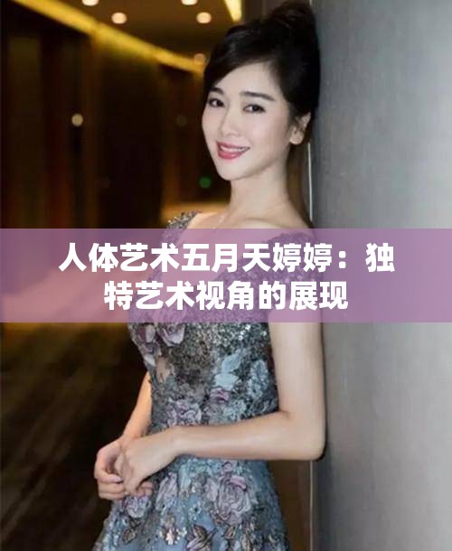 人體藝術(shù)五月天婷婷：獨(dú)特藝術(shù)視角的展現(xiàn)