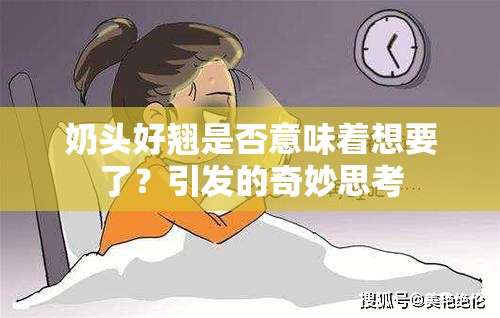 奶頭好翹是否意味著想要了？引發(fā)的奇妙思考