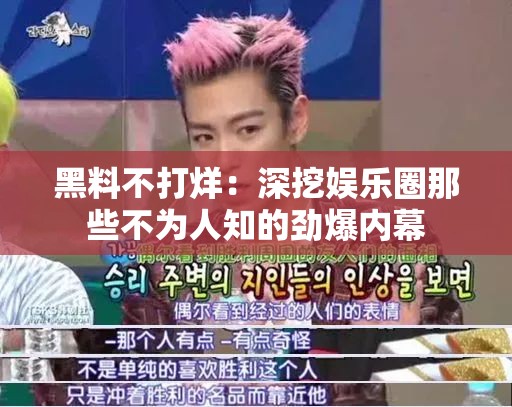 黑料不打烊：深挖娛樂(lè)圈那些不為人知的勁爆內(nèi)幕