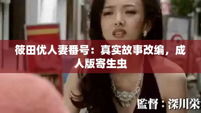 筱田優(yōu)人妻番號(hào)：真實(shí)故事改編，成人版寄生蟲