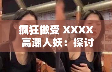 瘋狂做受 XXXX 高潮人妖：探討性取向與身份認同的邊緣話題