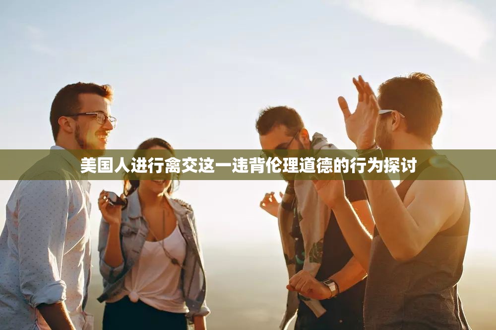 美國人進行禽交這一違背倫理道德的行為探討