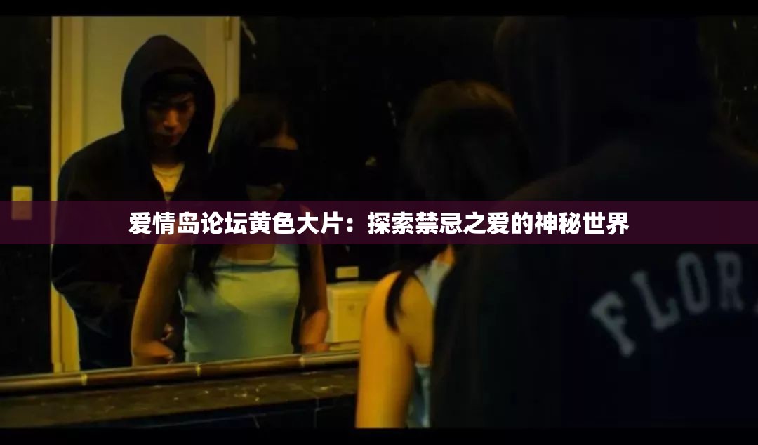 愛情島論壇黃色大片：探索禁忌之愛的神秘世界