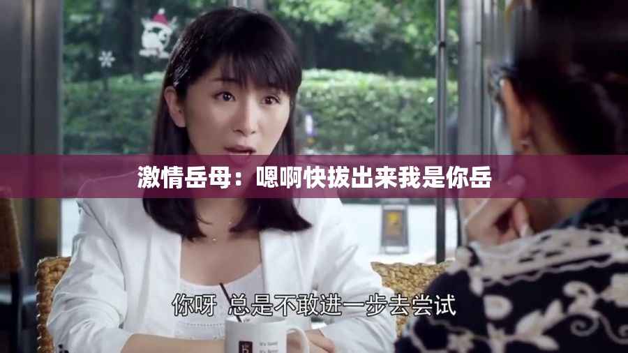 激情岳母：嗯啊快拔出來我是你岳
