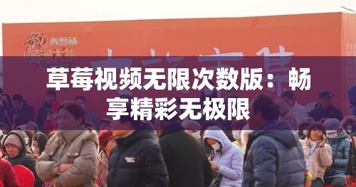 草莓視頻無(wú)限次數(shù)版：暢享精彩無(wú)極限