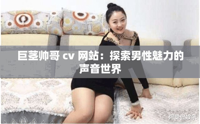 巨莖帥哥 cv 網(wǎng)站：探索男性魅力的聲音世界