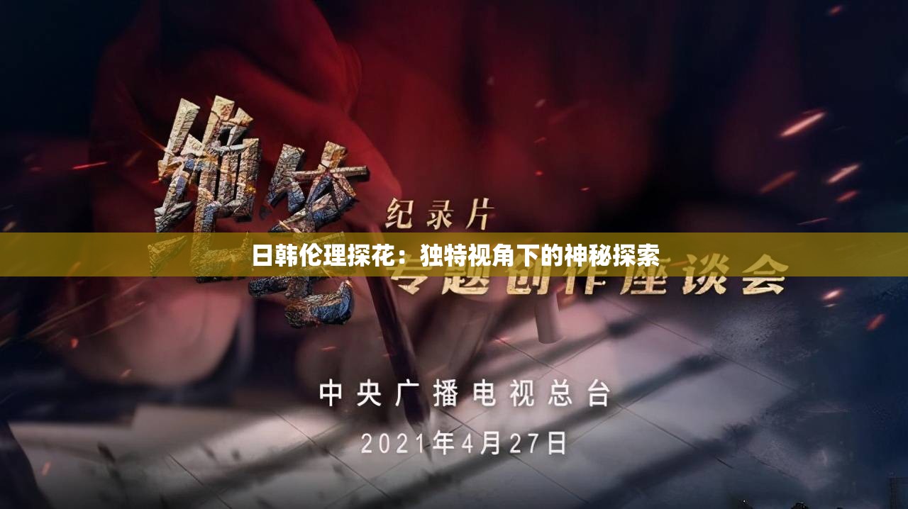 日韓倫理探花：獨(dú)特視角下的神秘探索