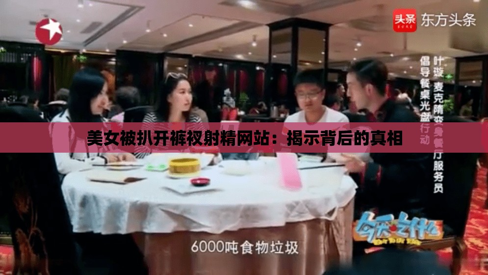 美女被扒開褲衩射精網(wǎng)站：揭示背后的真相