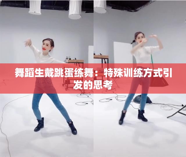 舞蹈生戴跳蛋練舞：特殊訓(xùn)練方式引發(fā)的思考