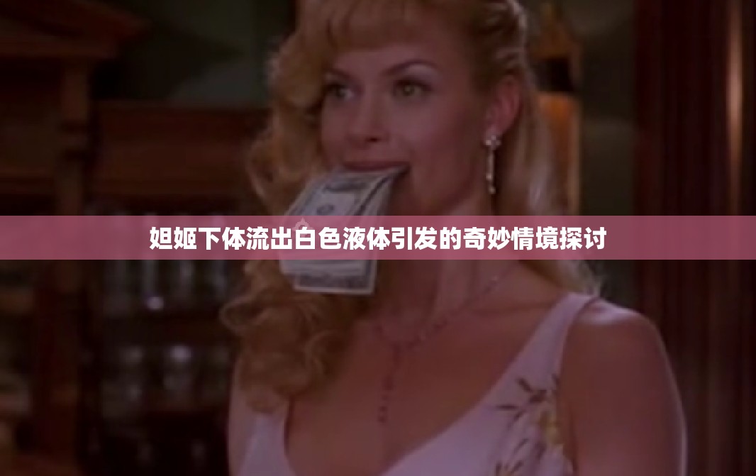 妲姬下體流出白色液體引發(fā)的奇妙情境探討