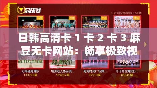 日韓高清卡 1 卡 2 卡 3 麻豆無卡網(wǎng)站：暢享極致視覺盛宴