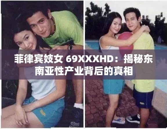 菲律賓妓女 69XXXHD：揭秘東南亞性產(chǎn)業(yè)背后的真相