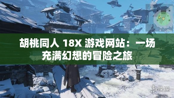 胡桃同人 18X 游戲網(wǎng)站：一場充滿幻想的冒險之旅